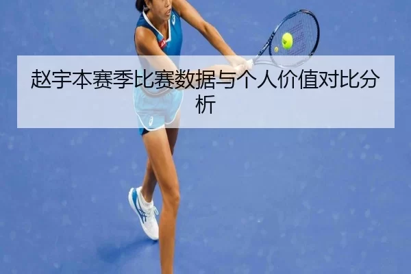赵宇本赛季比赛数据与个人价值对比分析